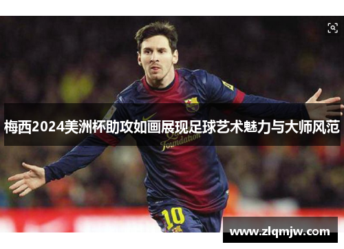 梅西2024美洲杯助攻如画展现足球艺术魅力与大师风范