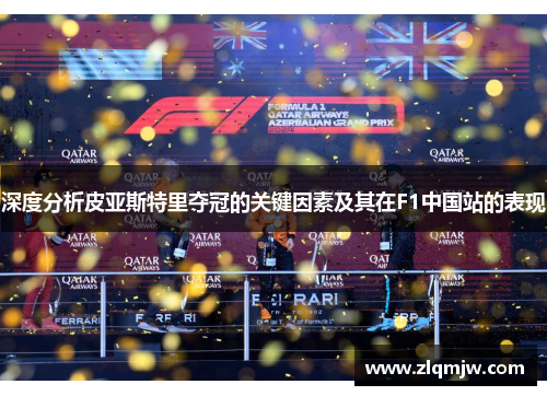 深度分析皮亚斯特里夺冠的关键因素及其在F1中国站的表现