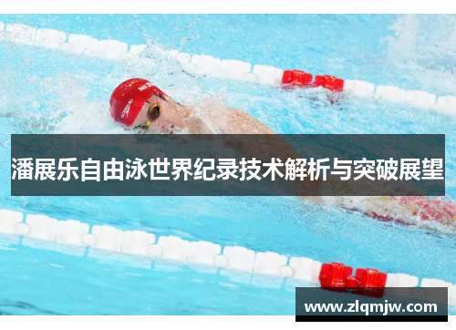 潘展乐自由泳世界纪录技术解析与突破展望