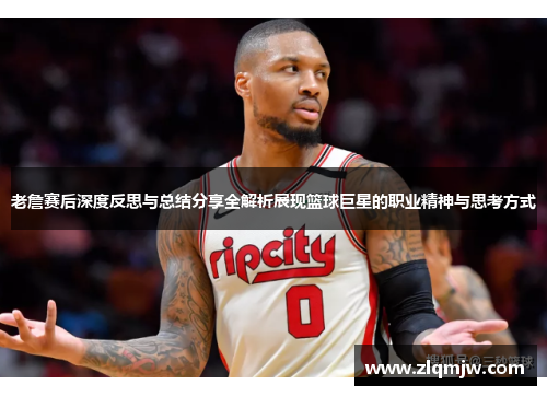 老詹赛后深度反思与总结分享全解析展现篮球巨星的职业精神与思考方式 老詹赛后深度反思与总结分享全解析展现篮球巨星的职业精神与思考方式