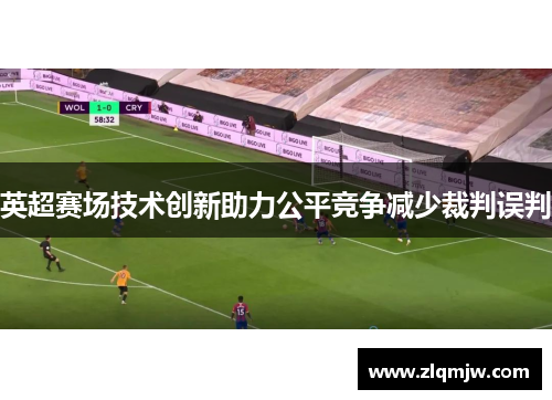 英超赛场技术创新助力公平竞争减少裁判误判 英超赛场技术创新助力公平竞争减少裁判误判