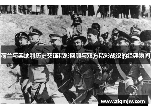 荷兰与奥地利历史交锋精彩回顾与双方精彩战役的经典瞬间 荷兰与奥地利历史交锋精彩回顾与双方精彩战役的经典瞬间