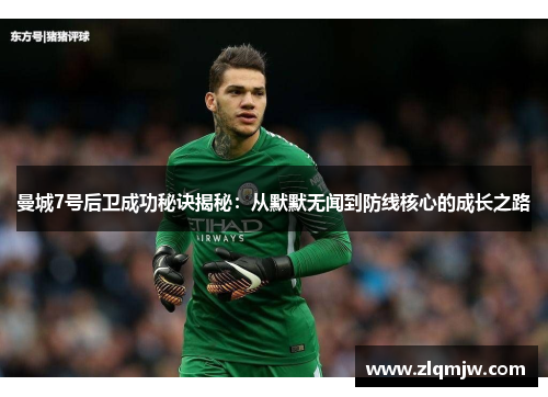 曼城7号后卫成功秘诀揭秘：从默默无闻到防线核心的成长之路