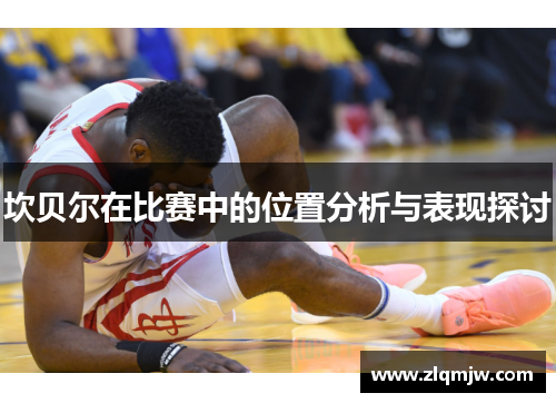 坎贝尔在比赛中的位置分析与表现探讨