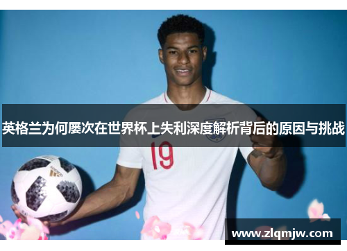 英格兰为何屡次在世界杯上失利深度解析背后的原因与挑战