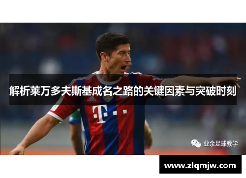 解析莱万多夫斯基成名之路的关键因素与突破时刻