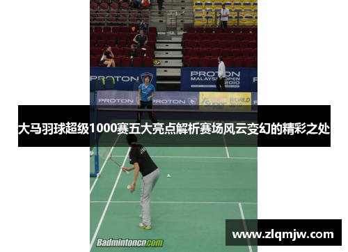 大马羽球超级1000赛五大亮点解析赛场风云变幻的精彩之处 大马羽球超级1000赛五大亮点解析赛场风云变幻的精彩之处