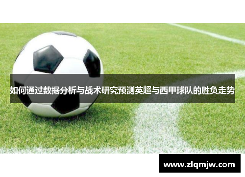 如何通过数据分析与战术研究预测英超与西甲球队的胜负走势